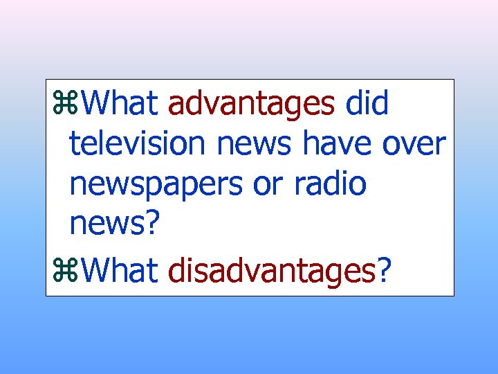 z. What advantages did television news have over newspapers or radio news? z. What