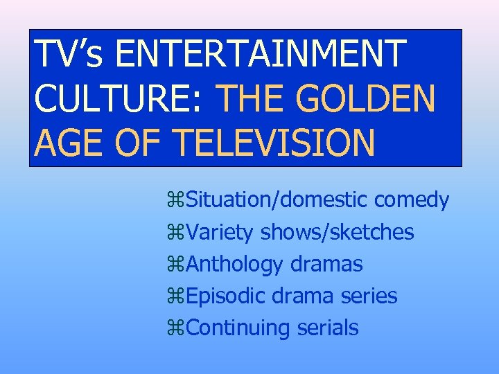 TV’s ENTERTAINMENT CULTURE: THE GOLDEN AGE OF TELEVISION z. Situation/domestic comedy z. Variety shows/sketches