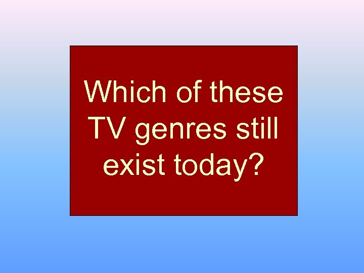 Which of these TV genres still exist today? 