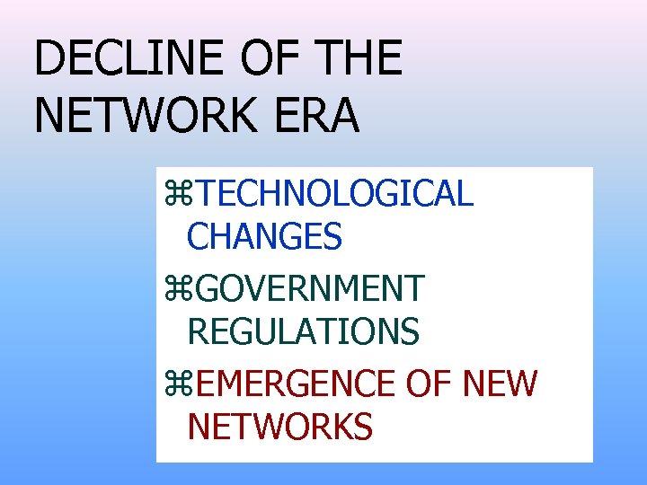 DECLINE OF THE NETWORK ERA z. TECHNOLOGICAL CHANGES z. GOVERNMENT REGULATIONS z. EMERGENCE OF