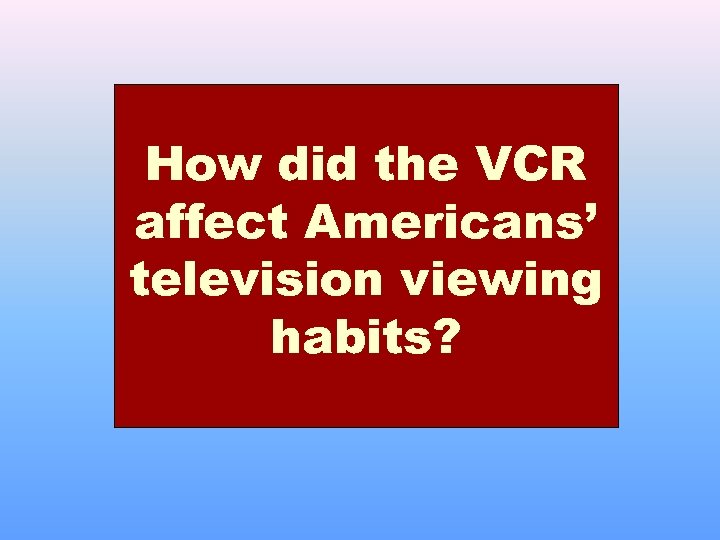 How did the VCR affect Americans’ television viewing habits? 