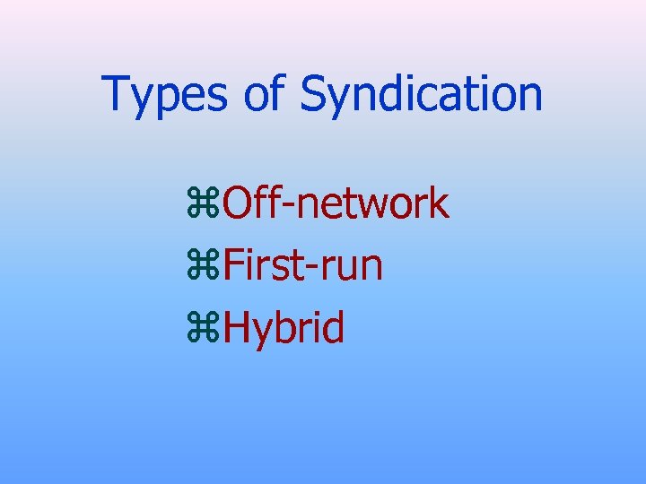 Types of Syndication z. Off-network z. First-run z. Hybrid 