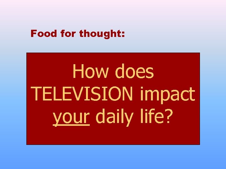 Food for thought: How does TELEVISION impact your daily life? 