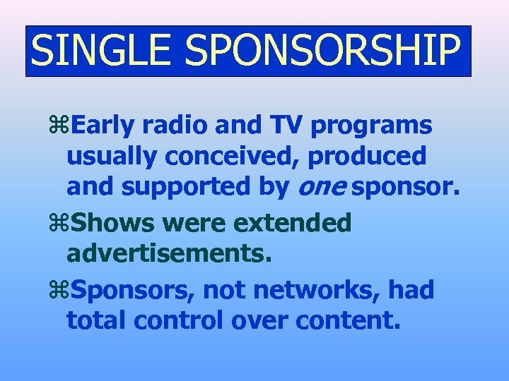 SINGLE SPONSORSHIP z. Early radio and TV programs usually conceived, produced and supported by