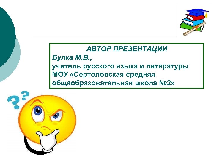 АВТОР ПРЕЗЕНТАЦИИ Булка М. В. , учитель русского языка и литературы МОУ «Сертоловская средняя