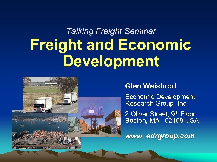 Talking Freight Seminar Freight and Economic Development Glen Weisbrod Economic Development Research Group, Inc.