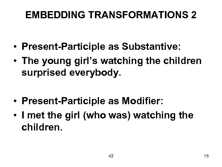 EMBEDDING TRANSFORMATIONS 2 • Present-Participle as Substantive: • The young girl’s watching the children