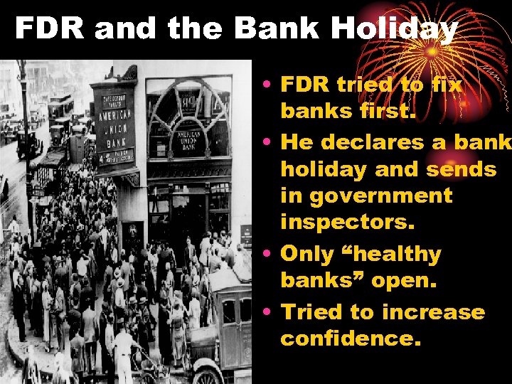 FDR and the Bank Holiday • FDR tried to fix banks first. • He