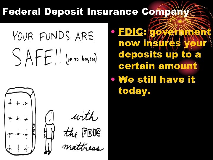 Federal Deposit Insurance Company • FDIC: government now insures your deposits up to a