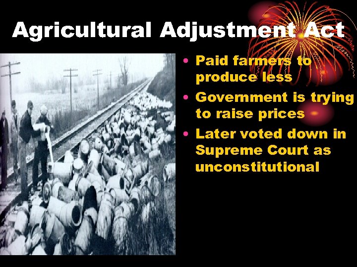 Agricultural Adjustment Act • Paid farmers to produce less • Government is trying to