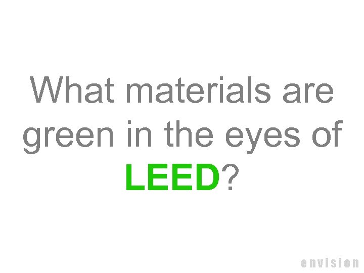 What materials are green in the eyes of LEED? envision 