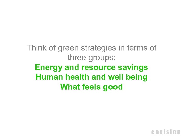 Think of green strategies in terms of three groups: Energy and resource savings Human