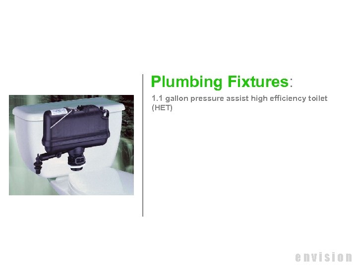 Plumbing Fixtures: 1. 1 gallon pressure assist high efficiency toilet (HET) envision 