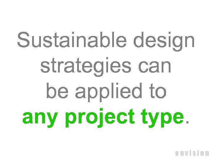 Sustainable design strategies can be applied to any project type. envision 