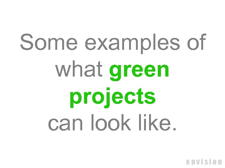 Some examples of what green projects can look like. envision 
