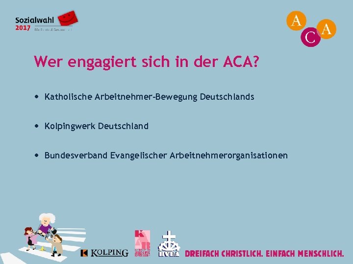 Wer engagiert sich in der ACA? Katholische Arbeitnehmer-Bewegung Deutschlands Kolpingwerk Deutschland Bundesverband Evangelischer Arbeitnehmerorganisationen