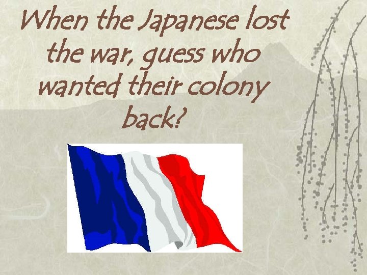 When the Japanese lost the war, guess who wanted their colony back? 