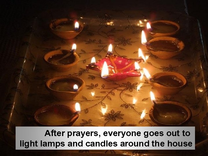 After prayers, everyone goes out to light lamps and candles around the house 