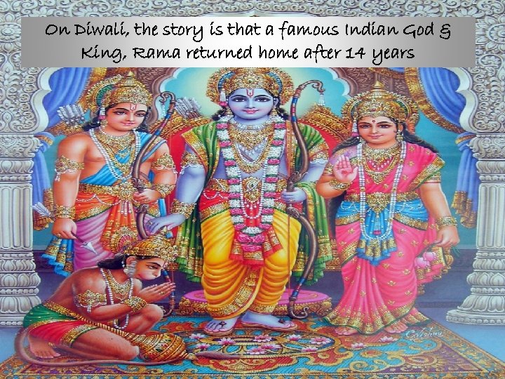 On Diwali, the story is that a famous Indian God & King, Rama returned