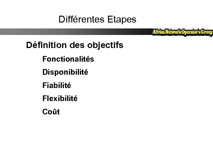 Différentes Etapes Définition des objectifs Fonctionalités Disponibilité Fiabilité Flexibilité Coût 