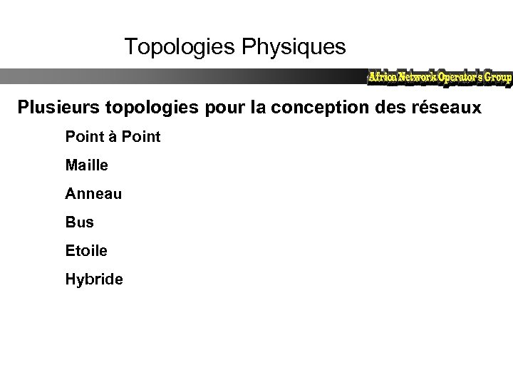Topologies Physiques Plusieurs topologies pour la conception des réseaux Point à Point Maille Anneau
