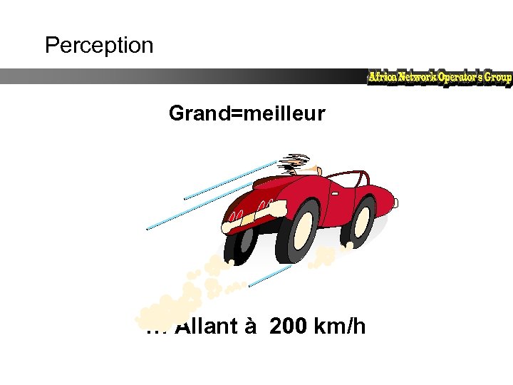 Perception Grand=meilleur … Allant à 200 km/h 