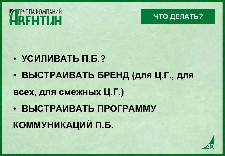 ЧТО ДЕЛАТЬ? • УСИЛИВАТЬ П. Б. ? • ВЫСТРАИВАТЬ БРЕНД (для Ц. Г. ,
