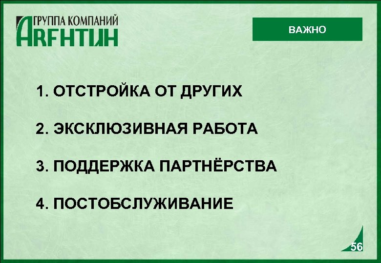 ВАЖНО 1. ОТСТРОЙКА ОТ ДРУГИХ 2. ЭКСКЛЮЗИВНАЯ РАБОТА 3. ПОДДЕРЖКА ПАРТНЁРСТВА 4. ПОСТОБСЛУЖИВАНИЕ 56