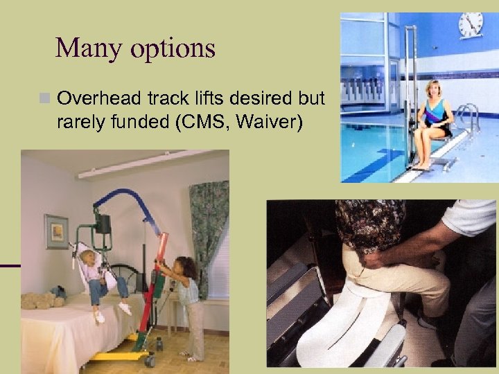 Many options Overhead track lifts desired but rarely funded (CMS, Waiver) 