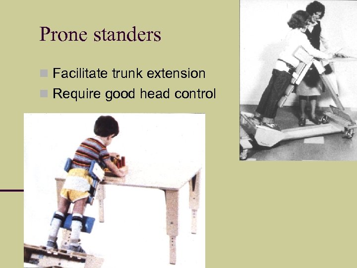 Prone standers Facilitate trunk extension Require good head control 