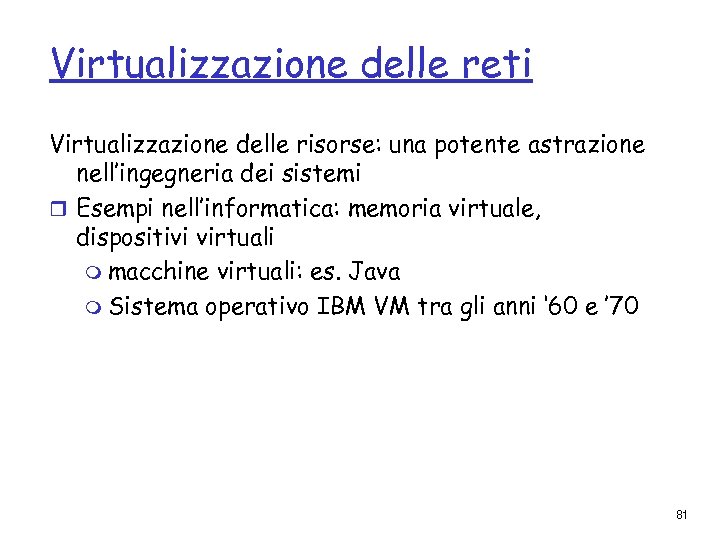 Virtualizzazione delle reti Virtualizzazione delle risorse: una potente astrazione nell’ingegneria dei sistemi r Esempi