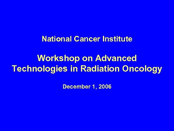 National Cancer Institute Workshop on Advanced Technologies in Radiation Oncology December 1, 2006 