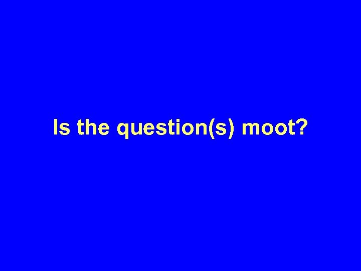 Is the question(s) moot? 