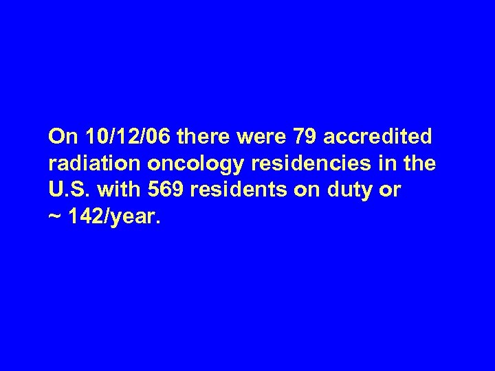 On 10/12/06 there were 79 accredited radiation oncology residencies in the U. S. with