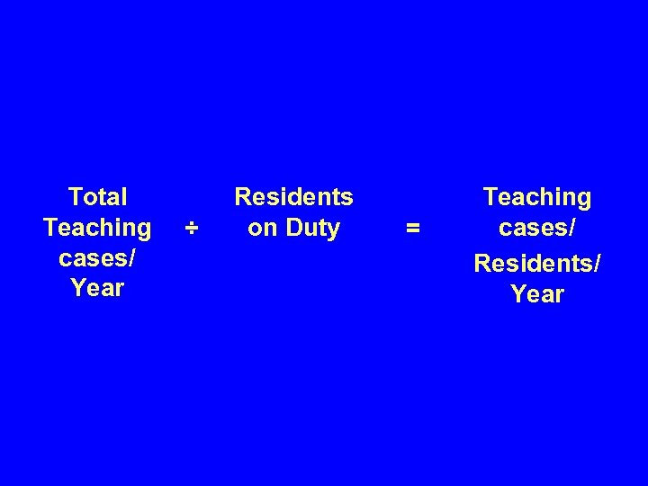 Total Teaching cases/ Year ÷ Residents on Duty = Teaching cases/ Residents/ Year 