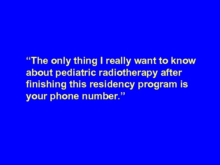 “The only thing I really want to know about pediatric radiotherapy after finishing this