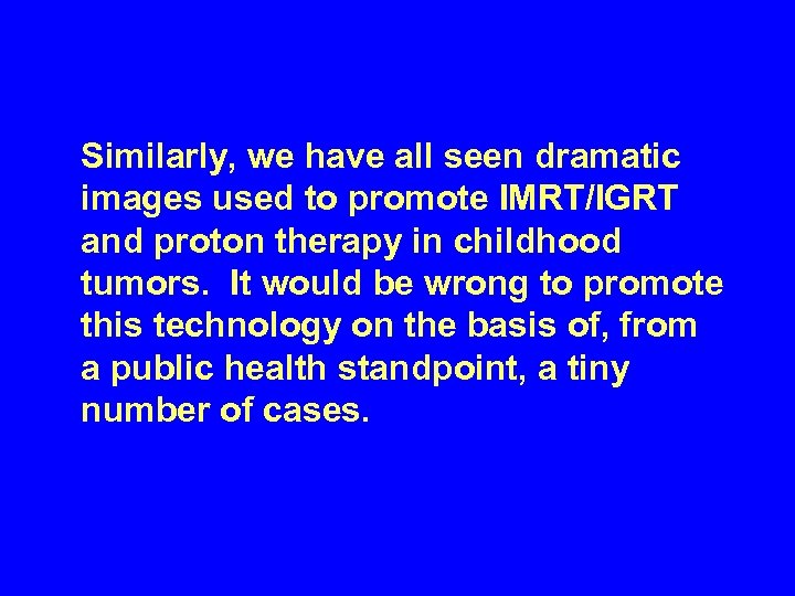 Similarly, we have all seen dramatic images used to promote IMRT/IGRT and proton therapy