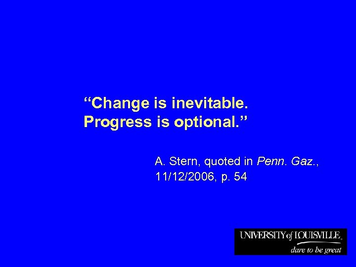 “Change is inevitable. Progress is optional. ” A. Stern, quoted in Penn. Gaz. ,