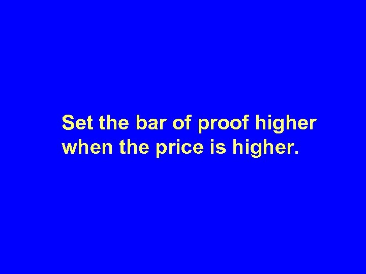 Set the bar of proof higher when the price is higher. 
