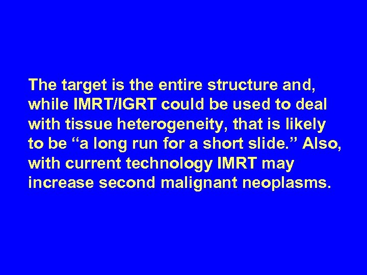 The target is the entire structure and, while IMRT/IGRT could be used to deal