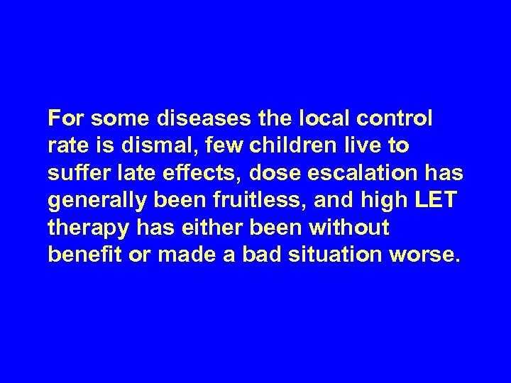 For some diseases the local control rate is dismal, few children live to suffer