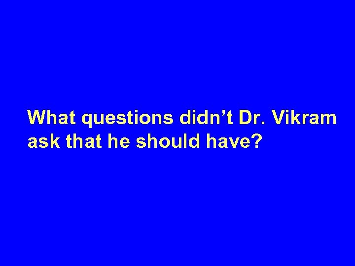 What questions didn’t Dr. Vikram ask that he should have? 