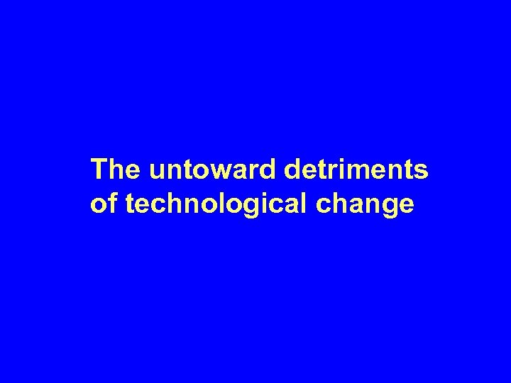 The untoward detriments of technological change 