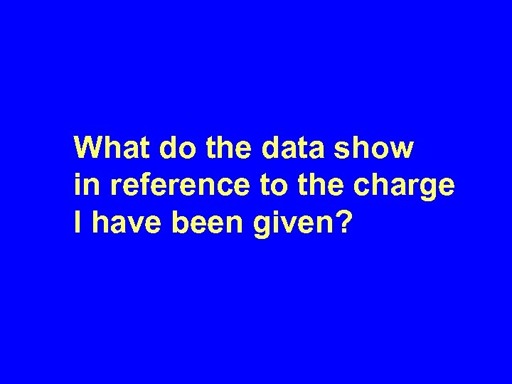 What do the data show in reference to the charge I have been given?