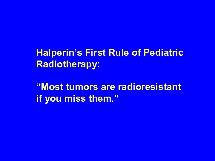 Halperin’s First Rule of Pediatric Radiotherapy: “Most tumors are radioresistant if you miss them.