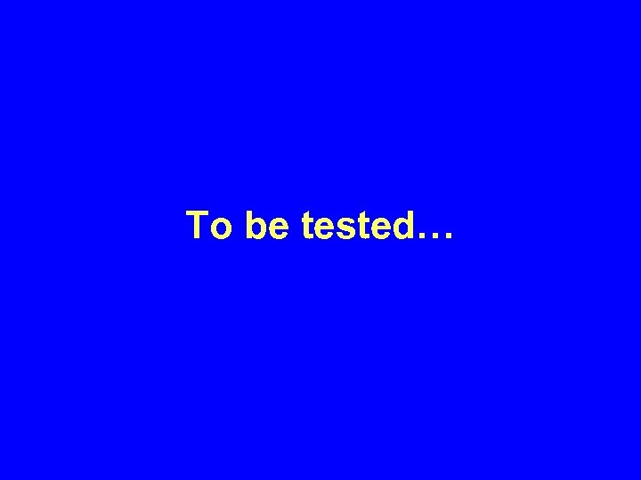 To be tested… 