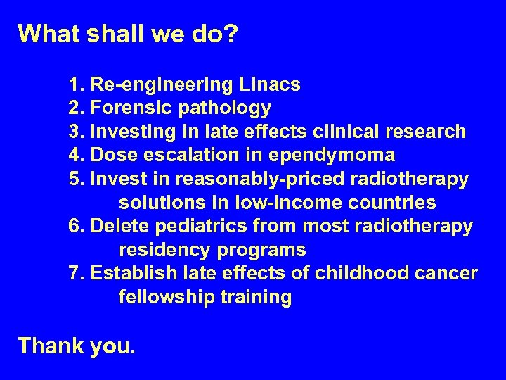 What shall we do? 1. Re-engineering Linacs 2. Forensic pathology 3. Investing in late