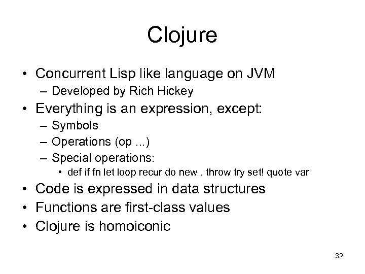 Clojure • Concurrent Lisp like language on JVM – Developed by Rich Hickey •