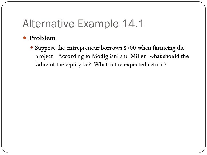 Alternative Example 14. 1 Problem Suppose the entrepreneur borrows $700 when financing the project.