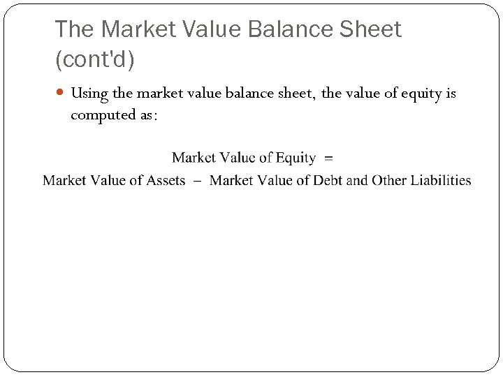 The Market Value Balance Sheet (cont'd) Using the market value balance sheet, the value